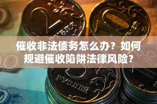 北京催收非法债务怎么办？如何规避催收陷阱法律风险？