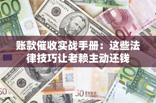 北京账款催收实战手册：这些法律技巧让老赖主动还钱