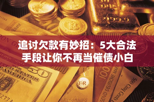 北京追讨欠款有妙招：5大合法手段让你不再当催债小白