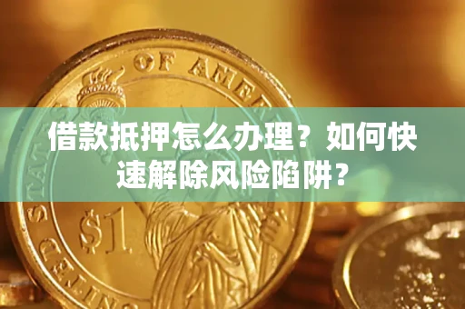 北京借款抵押怎么办理？如何快速解除风险陷阱？