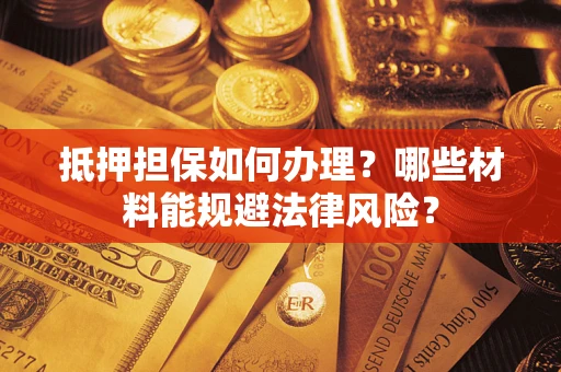 北京抵押担保如何办理？哪些材料能规避法律风险？