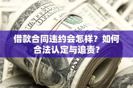 北京借款合同违约会怎样？如何合法认定与追责？