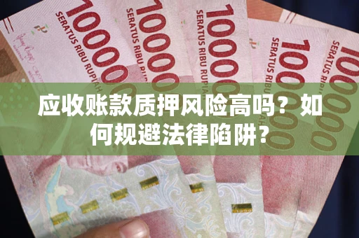北京应收账款质押风险高吗？如何规避法律陷阱？