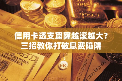 北京信用卡透支窟窿越滚越大？三招教你打破息费陷阱