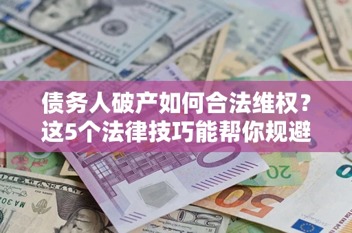 北京债务人破产如何合法维权？这5个法律技巧能帮你规避风险