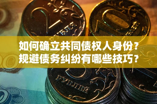 北京如何确立共同债权人身份？规避债务纠纷有哪些技巧？