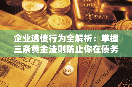 北京企业逃债行为全解析：掌握三条黄金法则防止你在债务乱局中“踩雷”