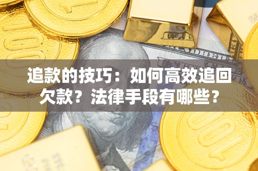 北京追款的技巧：如何高效追回欠款？法律手段有哪些？