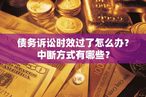 北京债务诉讼时效过了怎么办？中断方式有哪些？