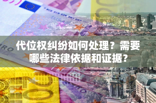 北京代位权纠纷如何处理？需要哪些法律依据和证据？
