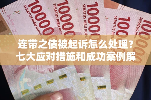 北京连带之债被起诉怎么处理？七大应对措施和成功案例解析