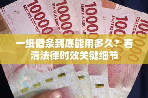 北京一纸借条到底能用多久？看清法律时效关键细节
