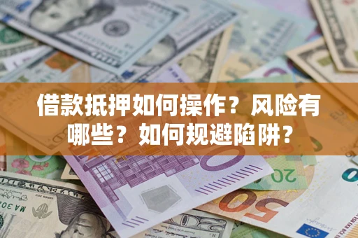 北京借款抵押如何操作?风险有哪些?如何规避陷阱? 北京借款抵押如何操作?风险有哪些?如何规避陷阱?