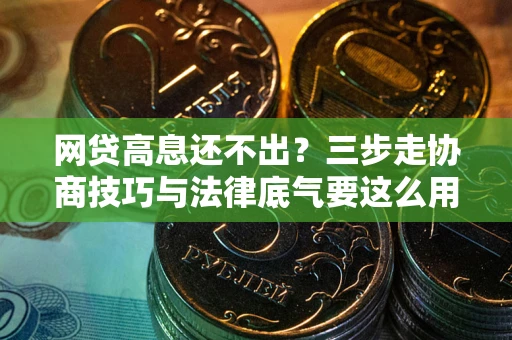 北京网贷高息还不出？三步走协商技巧与法律底气要这么用