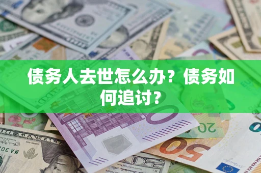 北京债务人去世怎么办？债务如何追讨？