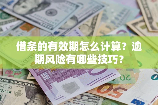 北京借条的有效期怎么计算？逾期风险有哪些技巧？