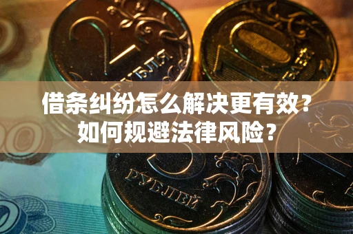 北京借条纠纷怎么解决更有效？如何规避法律风险？