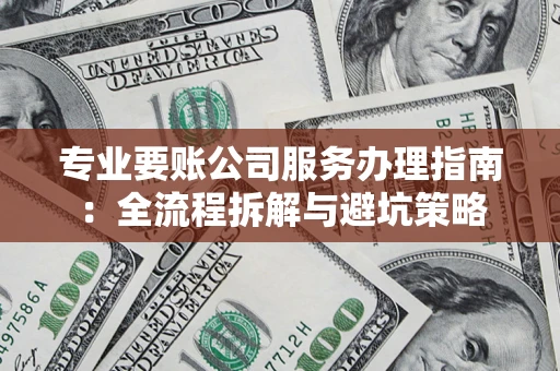 北京专业要账公司服务办理指南：全流程拆解与避坑策略