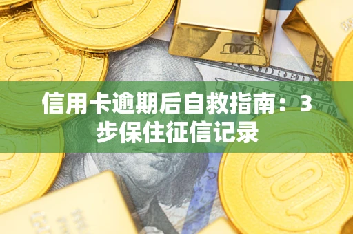 北京信用卡逾期后自救指南：3步保住征信记录