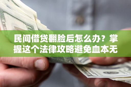 北京民间借贷翻脸后怎么办？掌握这个法律攻略避免血本无归