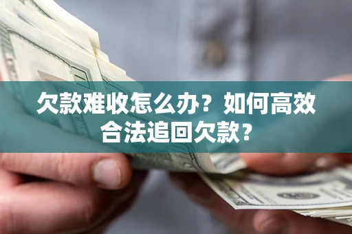 北京欠款难收怎么办？如何高效合法追回欠款？