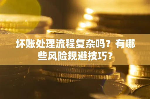 北京坏账处理流程复杂吗？有哪些风险规避技巧？
