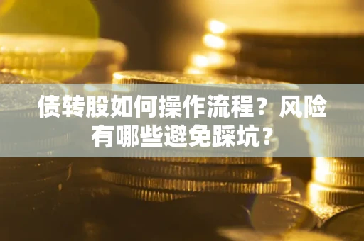 北京债转股如何操作流程?风险有哪些避免踩坑? 北京债转股如何操作流程?风险有哪些避免踩坑?