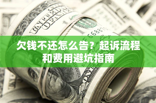北京欠钱不还怎么告?起诉流程和费用避坑指南 北京欠钱不还怎么告?起诉流程和费用避坑指南