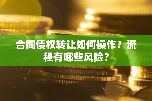 北京合同债权转让如何操作？流程有哪些风险？