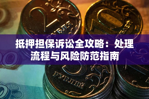 北京抵押担保诉讼全攻略：处理流程与风险防范指南