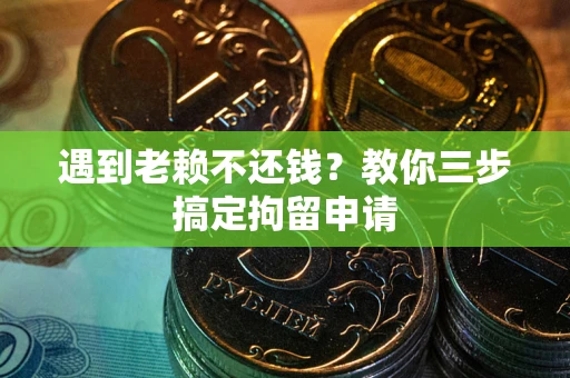 北京遇到老赖不还钱？教你三步搞定拘留申请