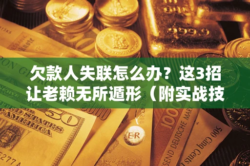 北京欠款人失联怎么办？这3招让老赖无所遁形（附实战技巧）