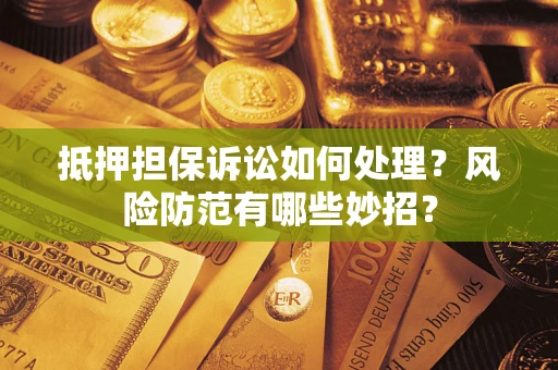 北京抵押担保诉讼如何处理？风险防范有哪些妙招？