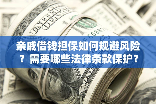 北京亲戚借钱担保如何规避风险？需要哪些法律条款保护？