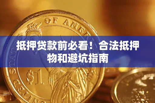 北京抵押贷款前必看！合法抵押物和避坑指南