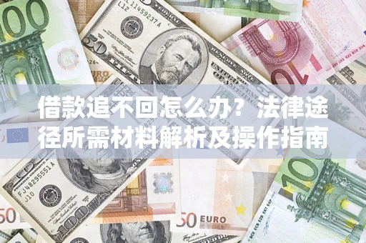 北京借款追不回怎么办?法律途径所需材料解析及操作指南 北京借款追不回怎么办?法律途径所需材料解析及操作指南