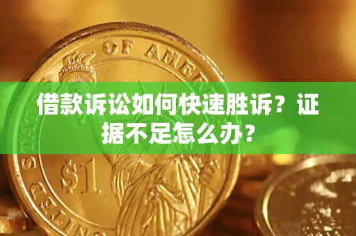 北京借款诉讼如何快速胜诉？证据不足怎么办？