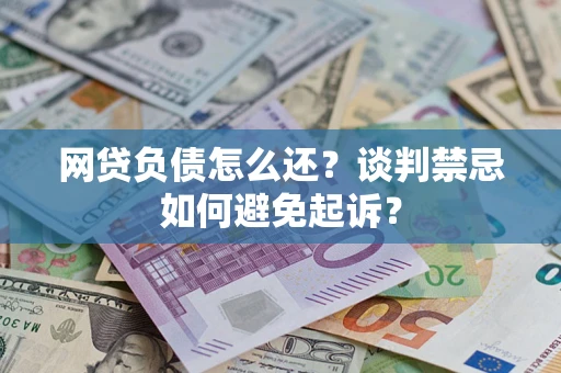 北京网贷负债怎么还？谈判禁忌如何避免起诉？