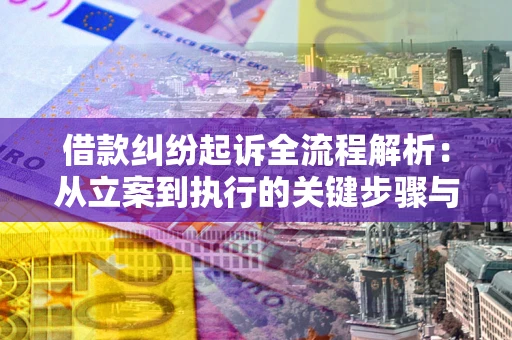 北京借款纠纷起诉全流程解析：从立案到执行的关键步骤与防败诉指南