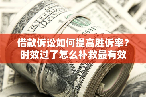 北京借款诉讼如何提高胜诉率？时效过了怎么补救最有效