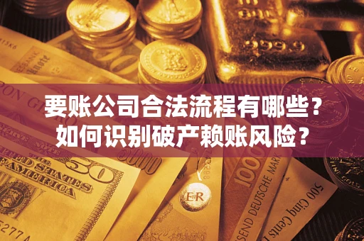 北京要账公司合法流程有哪些？如何识别破产赖账风险？