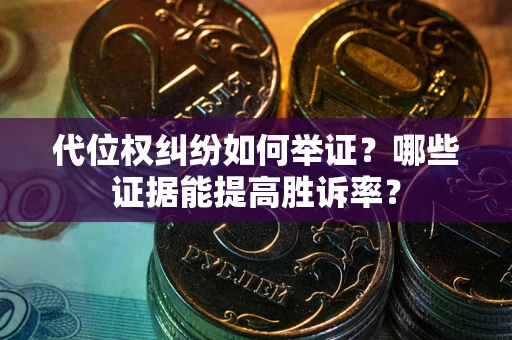 北京代位权纠纷如何举证？哪些证据能提高胜诉率？