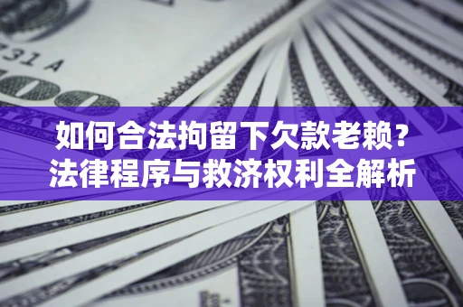 北京如何合法拘留下欠款老赖？法律程序与救济权利全解析