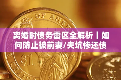北京离婚时债务雷区全解析｜如何防止被前妻/夫坑惨还债？