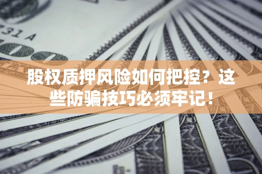 北京股权质押风险如何把控？这些防骗技巧必须牢记！