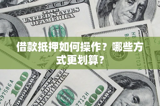 北京借款抵押如何操作？哪些方式更划算？
