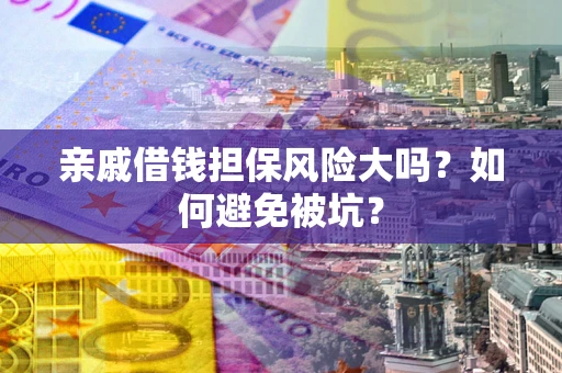 北京亲戚借钱担保风险大吗？如何避免被坑？