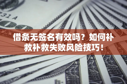 北京借条无签名有效吗？如何补救补救失败风险技巧！