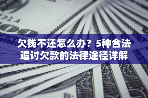 北京欠钱不还怎么办？5种合法追讨欠款的法律途径详解