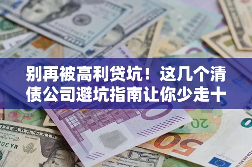 北京别再被高利贷坑！这几个清债公司避坑指南让你少走十年弯路